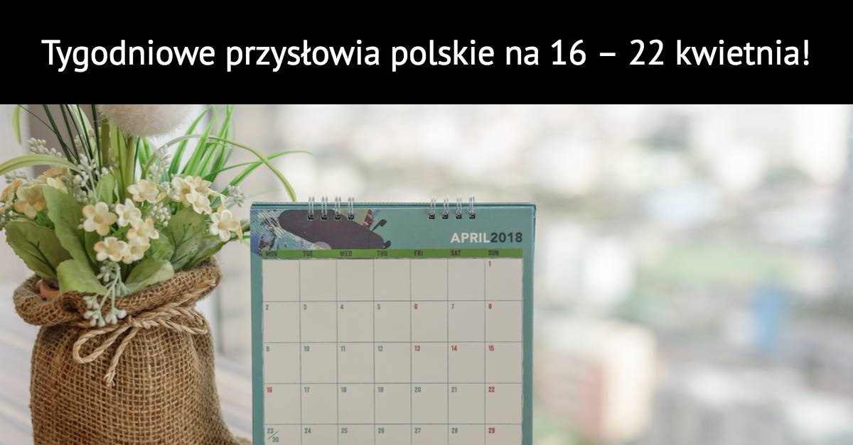 Tygodniowe przysłowia polskie na 16 – 22 Kwietnia!