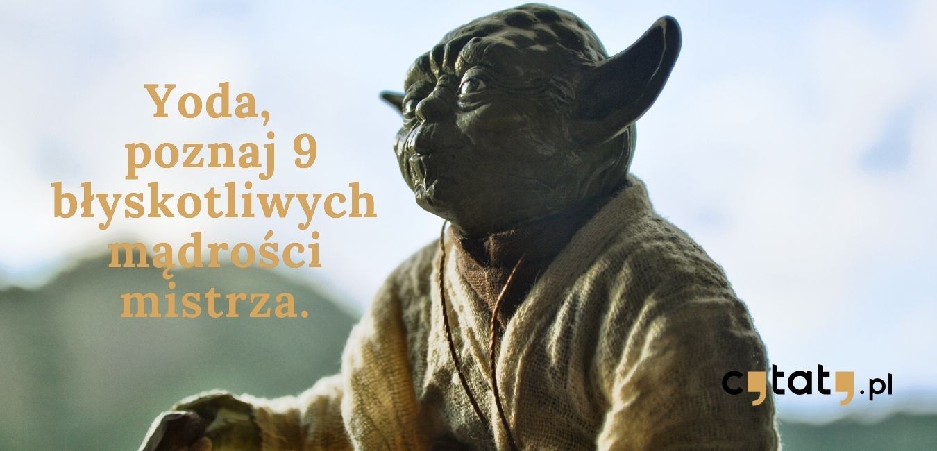Yoda , poznaj 9 błyskotliwych mądrości mistrza!