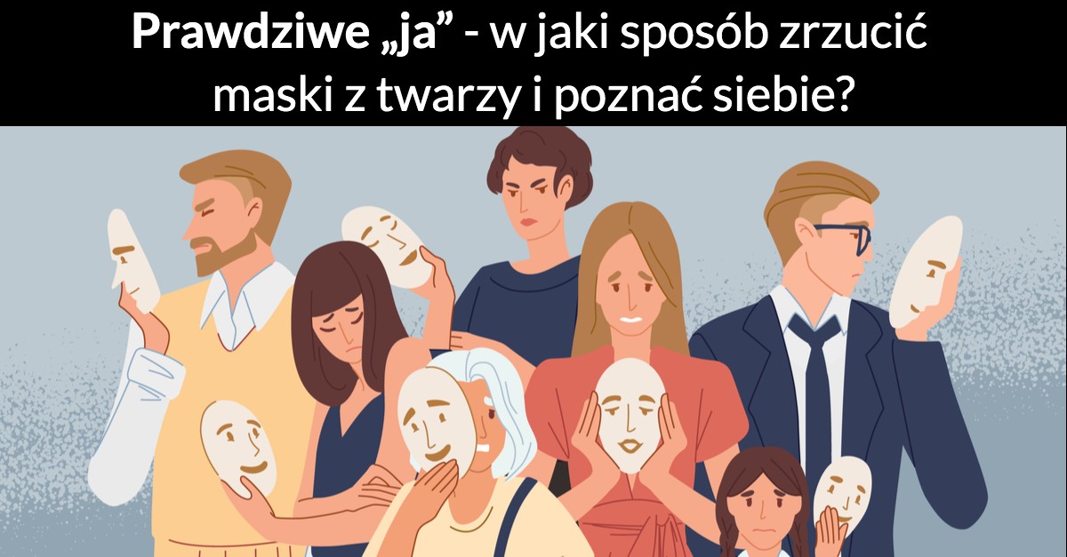 Prawdziwe „ja” – w jaki sposób zrzucić maski z twarzy i poznać siebie?