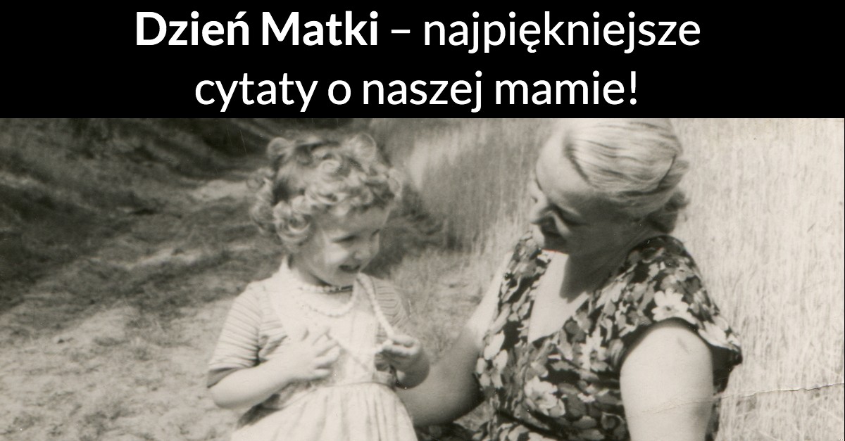 Dzień Matki – najpiękniejsze cytaty o naszej mamie!