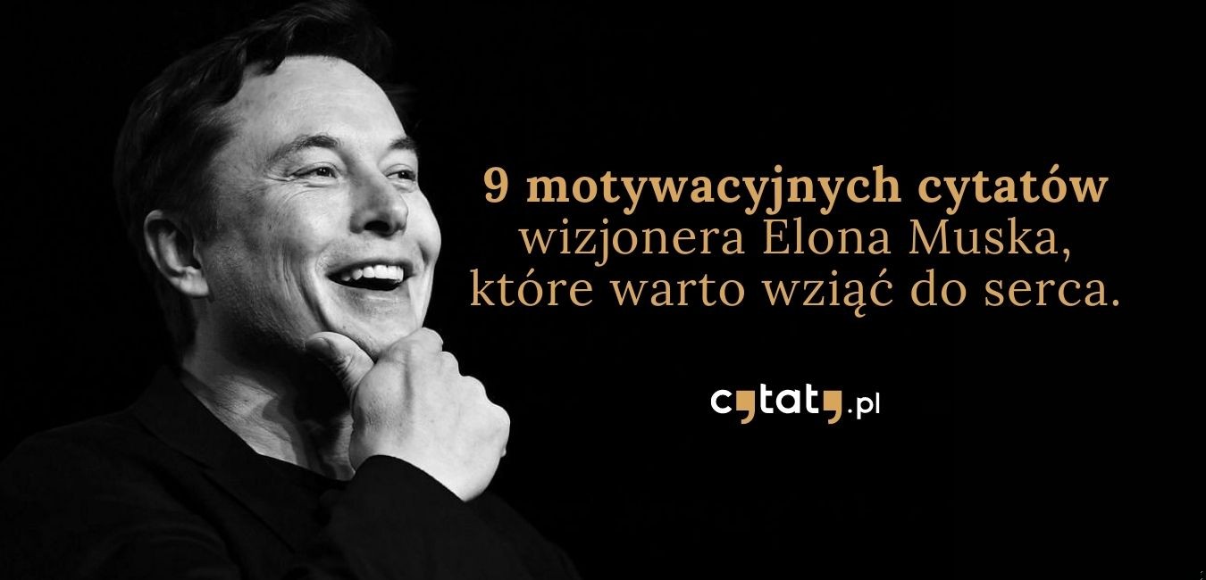 9 motywacyjnych cytatów wizjonera Elona Muska, które warto wziąć do serca.