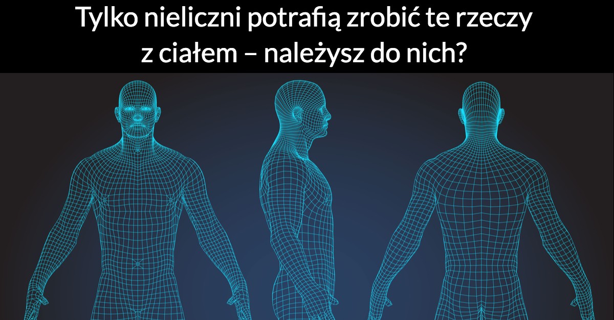 Tylko nieliczni potrafią zrobić te rzeczy z ciałem – należysz do nich?