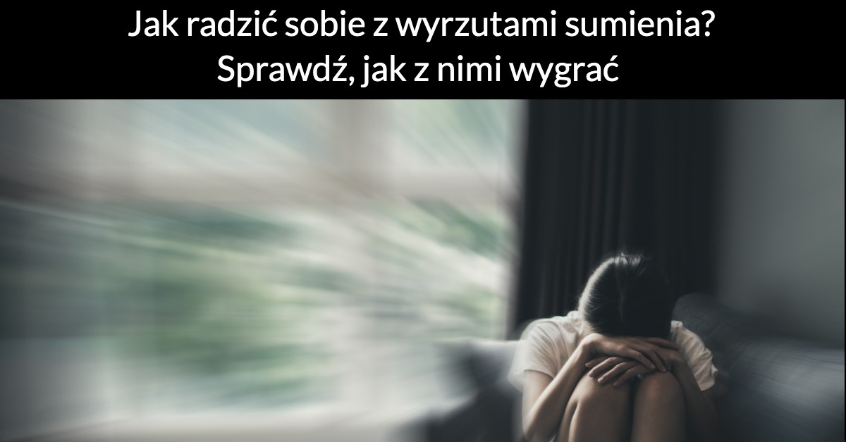 Jak radzić sobie z wyrzutami sumienia? Sprawdź, jak z nimi wygrać