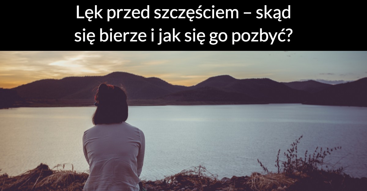 Lęk przed szczęściem – skąd się bierze i jak się go pozbyć?
