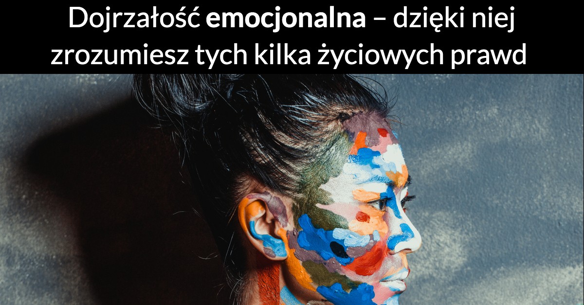 Dojrzałość emocjonalna – dzięki niej zrozumiesz tych kilka życiowych prawd