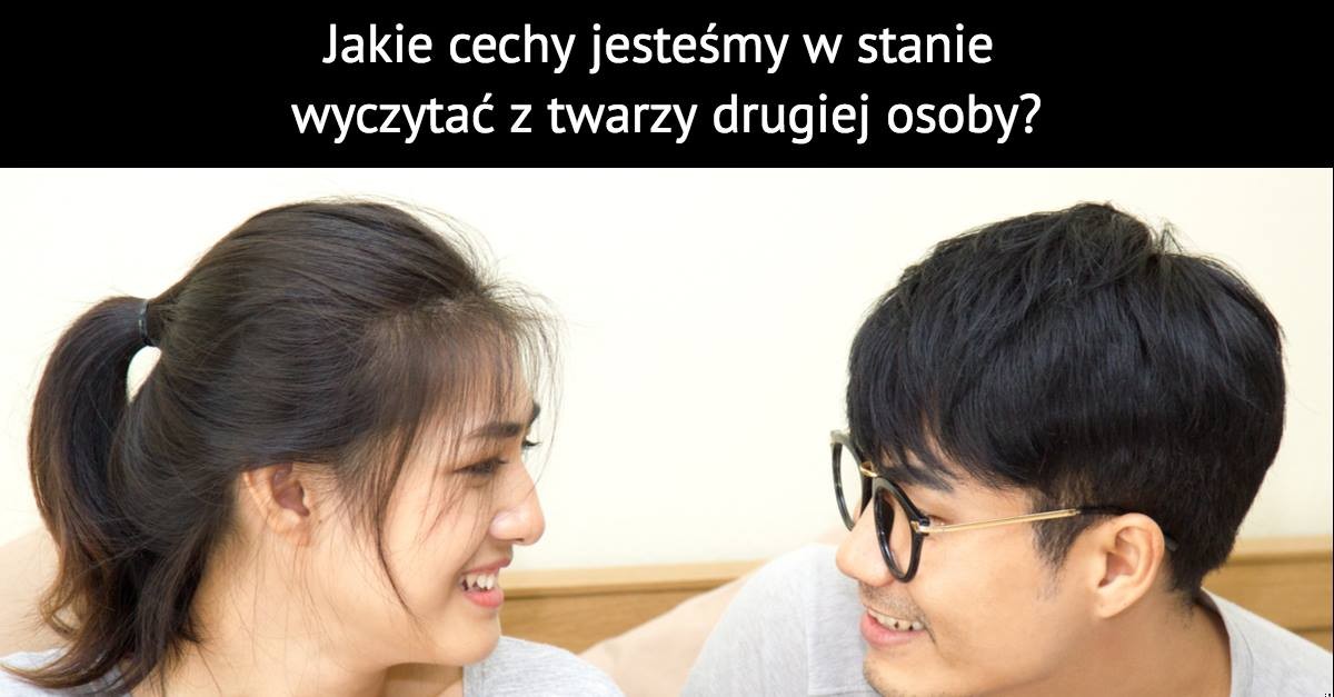 Jakie cechy jesteśmy w stanie wyczytać z twarzy drugiej osoby?