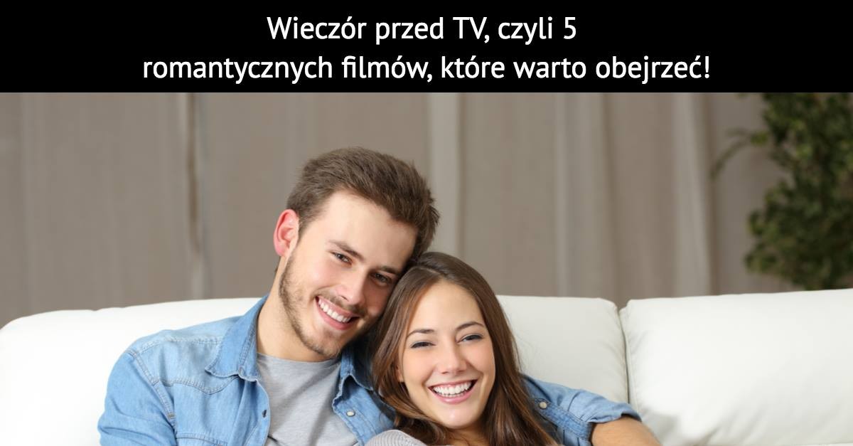Wieczór przed TV, czyli 5 romantycznych filmów, które warto obejrzeć!