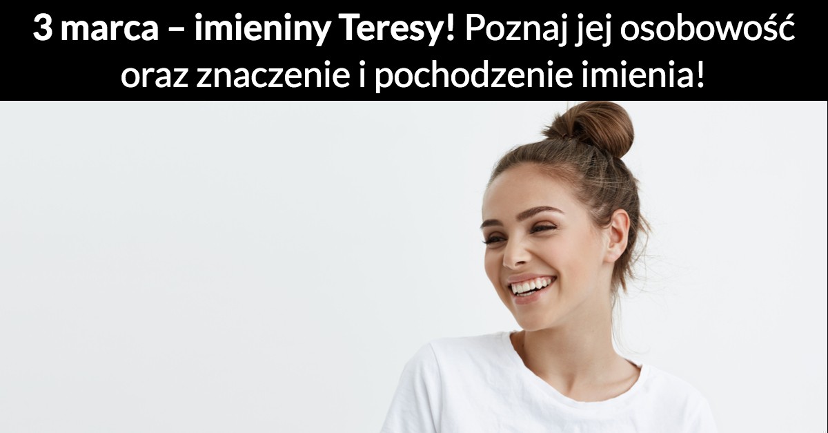 3 marca – imieniny Teresy! Poznaj jej osobowość oraz znaczenie i pochodzenie imienia!