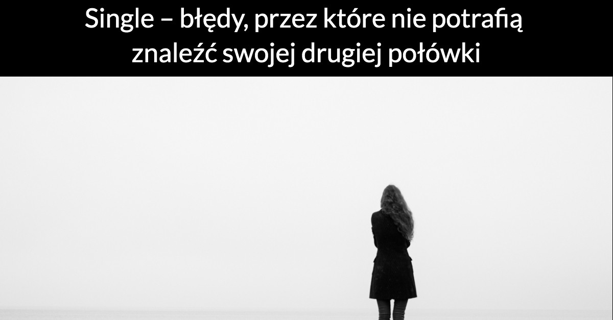 Single – błędy, przez które nie potrafią znaleźć swojej drugiej połówki