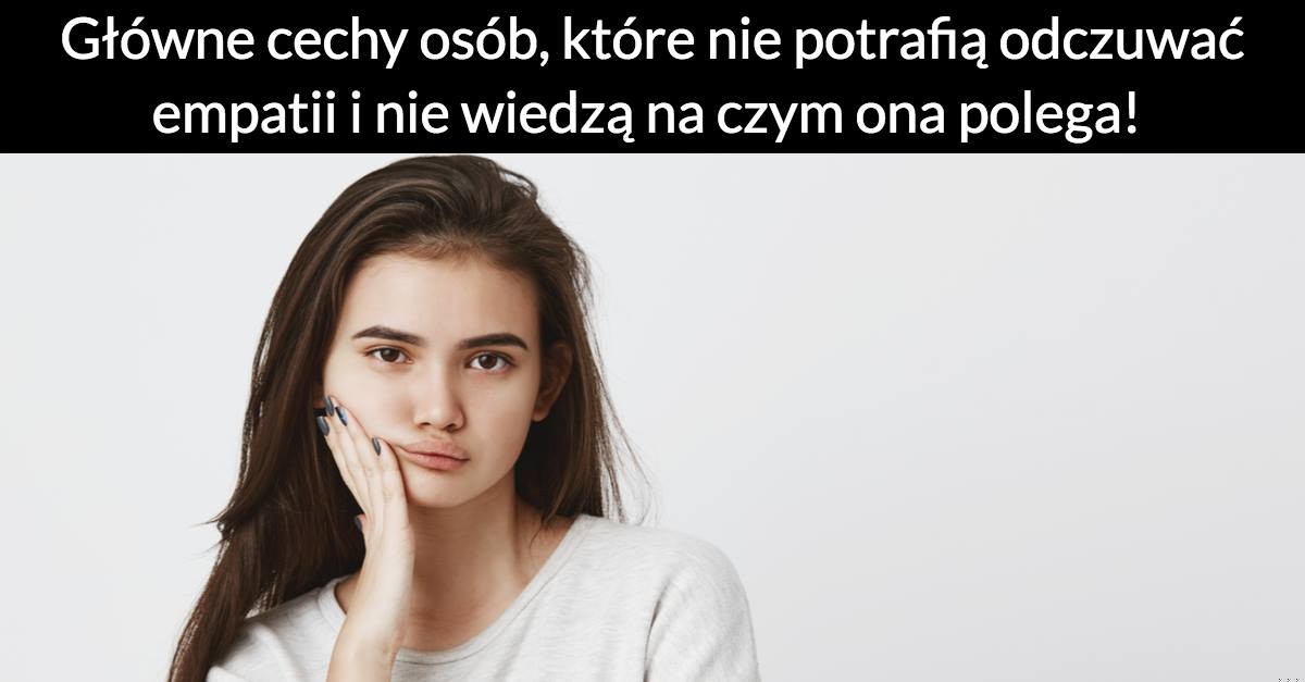 Główne cechy osób, które nie potrafią odczuwać empatii i nie wiedzą na czym ona polega!