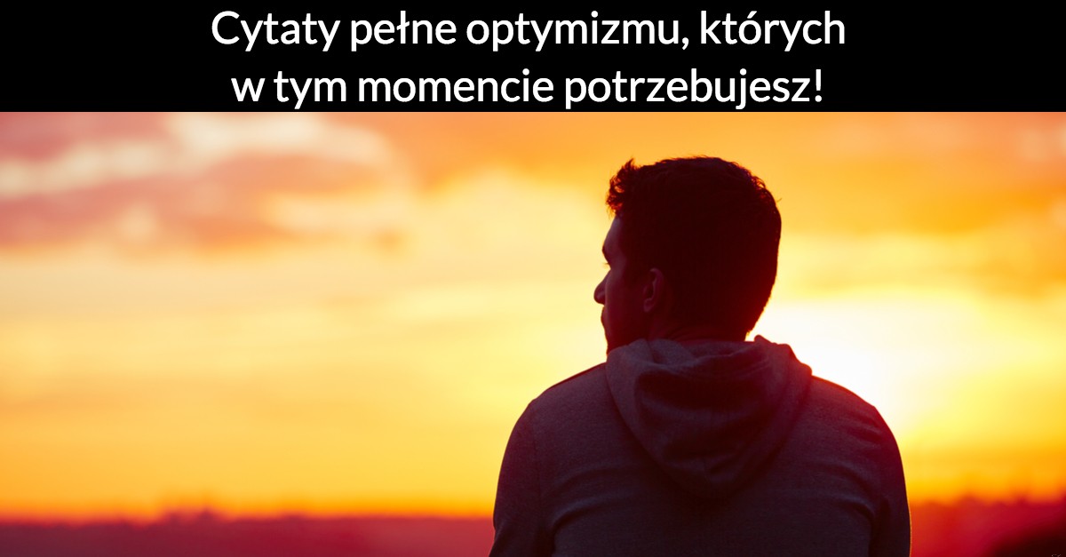 Cytaty pełne optymizmu, których w tym momencie potrzebujesz!