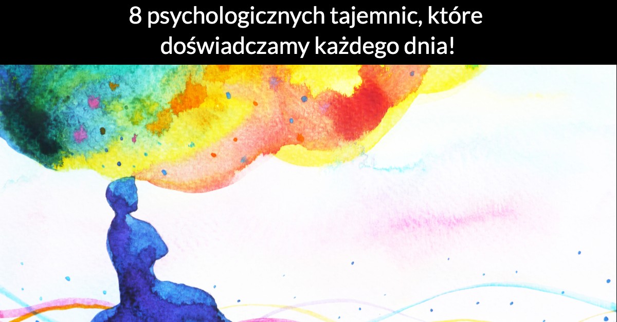 8 psychologicznych tajemnic, które doświadczamy każdego dnia!
