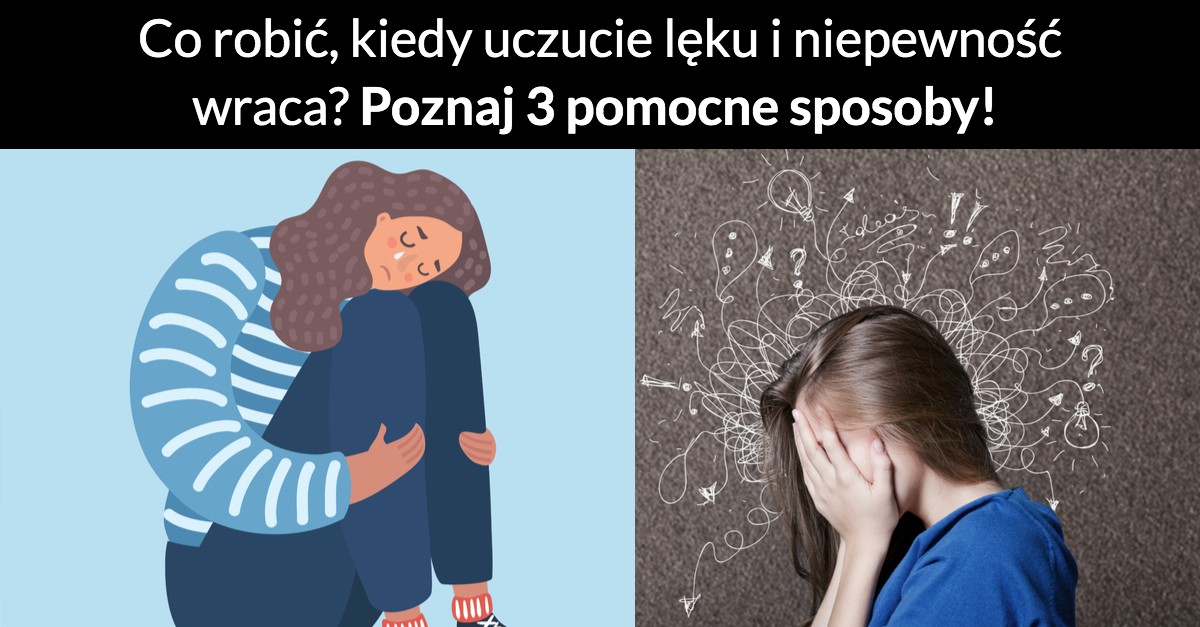 Co robić, kiedy uczucie lęku i niepewność wraca? Poznaj 3 pomocne sposoby!