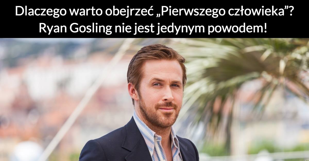 Dlaczego warto obejrzeć „Pierwszego człowieka”? Ryan Gosling nie jest jedynym powodem!