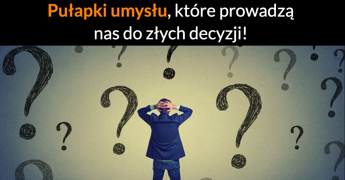 Pułapki umysłu, które prowadzą nas do złych decyzji!