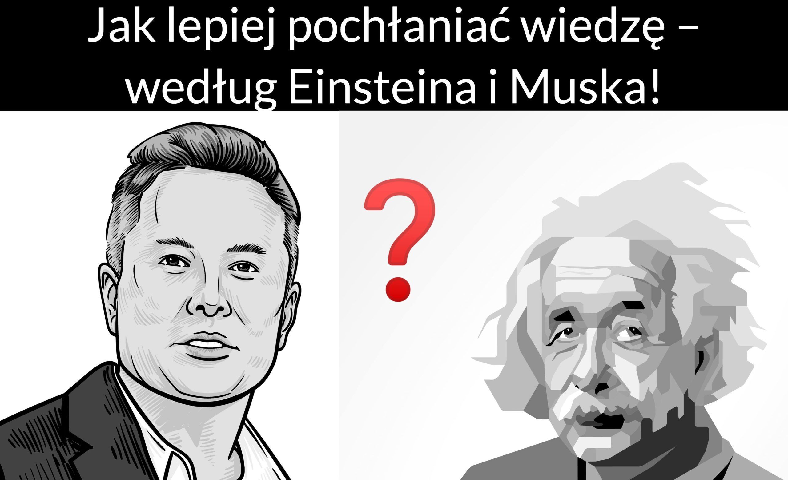 Jak lepiej pochłaniać wiedzę – według Einsteina i Muska!
