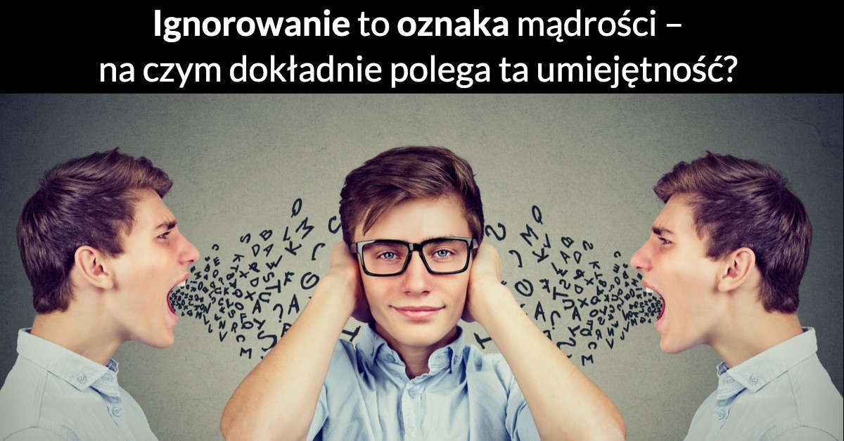 Ignorowanie to oznaka mądrości – na czym dokładnie polega ta umiejętność?