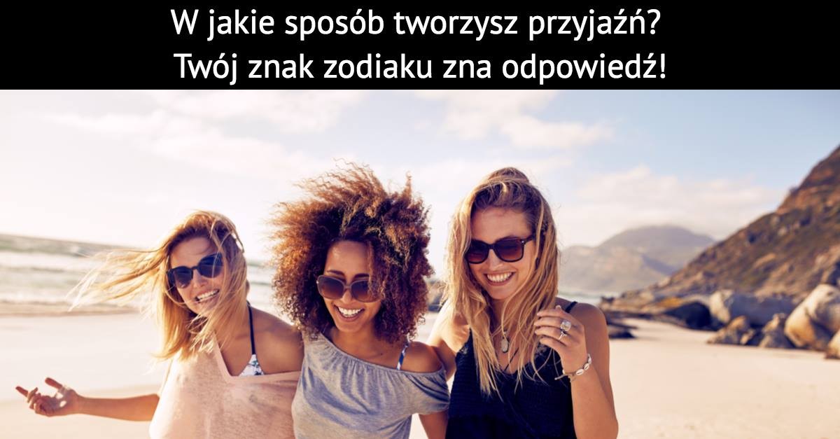 W jakie sposób tworzysz przyjaźń? Twój znak zodiaku zna odpowiedź!