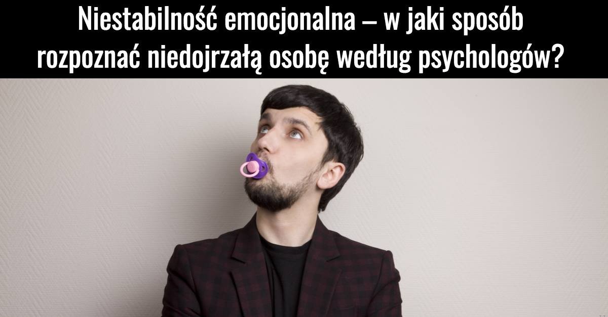 Niestabilność emocjonalna – w jaki sposób rozpoznać niedojrzałą osobę według psychologów?