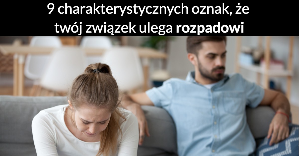 9 charakterystycznych oznak, że twój związek ulega rozpadowi.