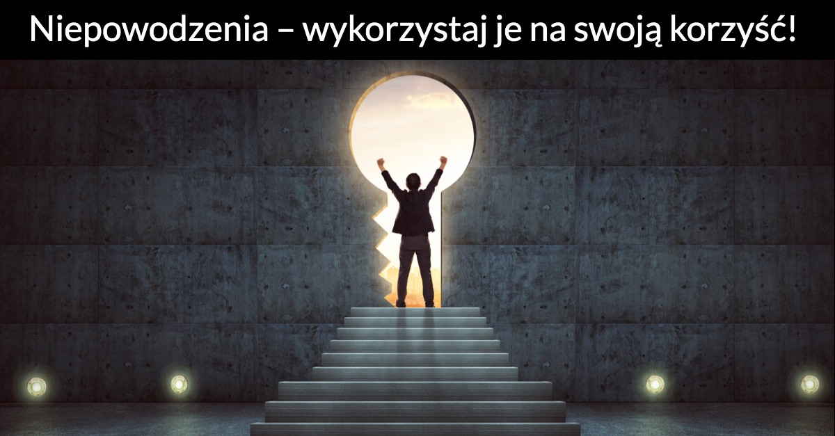 Niepowodzenia – wykorzystaj je na swoją korzyść!