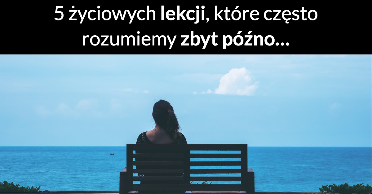 5 życiowych lekcji, które często rozumiemy zbyt późno…
