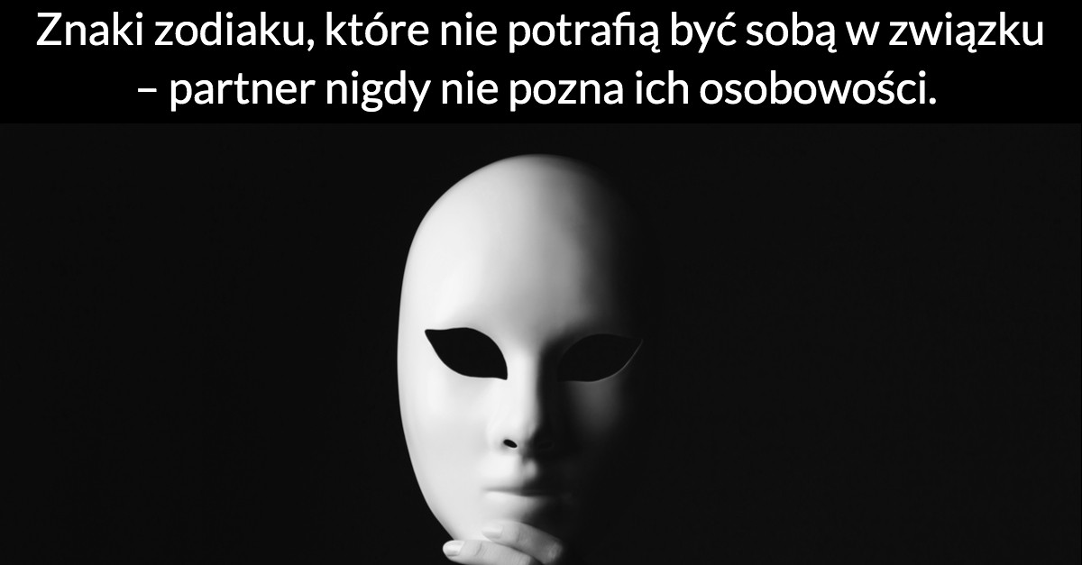 Znaki zodiaku, które nie potrafią być sobą w związku – partner nigdy nie pozna ich osobowości