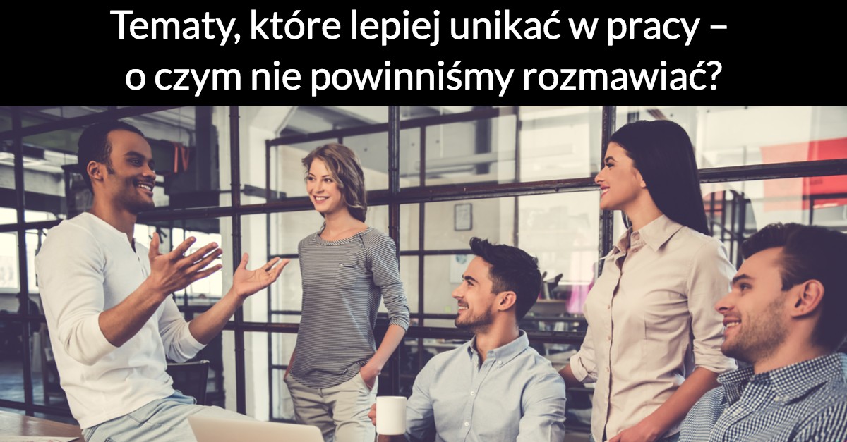 Tematy, które lepiej unikać w pracy – o czym nie powinniśmy rozmawiać?