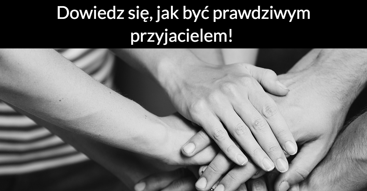 Dowiedz się, jak być prawdziwym przyjacielem!